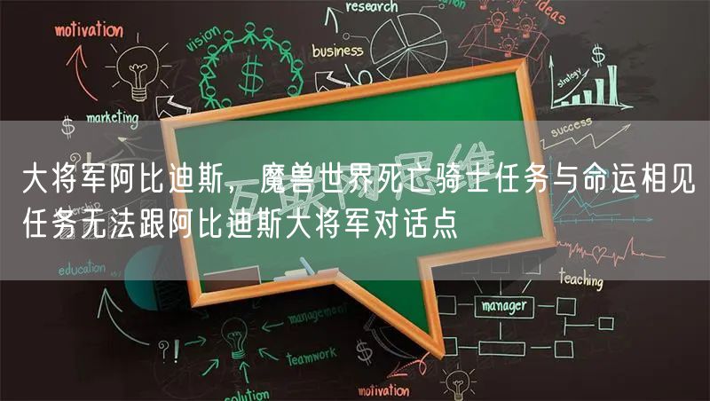 大将军阿比迪斯，魔兽世界死亡骑士任务与命运相见任务无法跟阿比迪斯大将军对话点