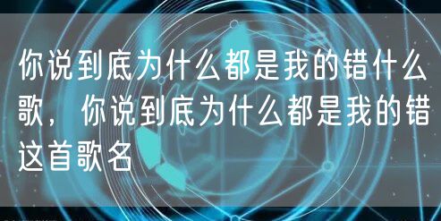 你说到底为什么都是我的错什么歌，你说到底为什么都是我的错这首歌名