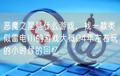 恶魔之星是什么游戏，找一款类似雷电III的游戏大概04年左右玩的小时候的回忆