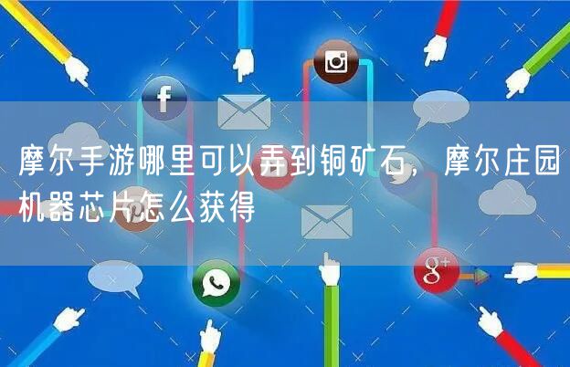 摩尔手游哪里可以弄到铜矿石，摩尔庄园机器芯片怎么获得
