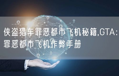 侠盗猎车罪恶都市飞机秘籍,GTA：罪恶都市飞机作弊手册