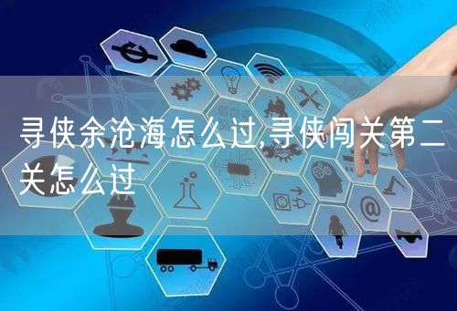 寻侠余沧海怎么过,寻侠闯关第二关怎么过