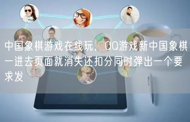 中国象棋游戏在线玩，QQ游戏新中国象棋一进去页面就消失还扣分同时弹出一个要求发