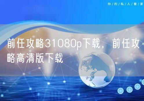 前任攻略31080p下载，前任攻略高清版下载