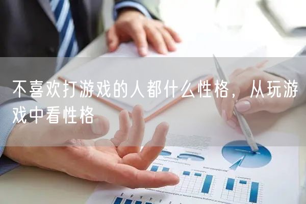 不喜欢打游戏的人都什么性格，从玩游戏中看性格