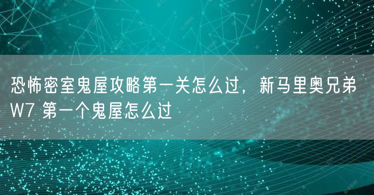 恐怖密室鬼屋攻略第一关怎么过，新马里奥兄弟 W7 第一个鬼屋怎么过