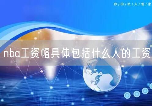 nba工资帽具体包括什么人的工资
