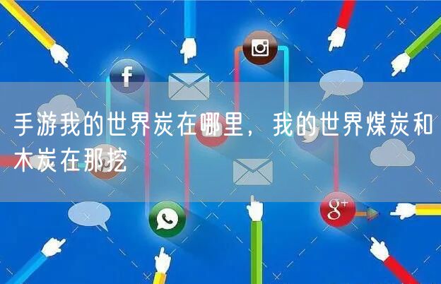 手游我的世界炭在哪里，我的世界煤炭和木炭在那挖