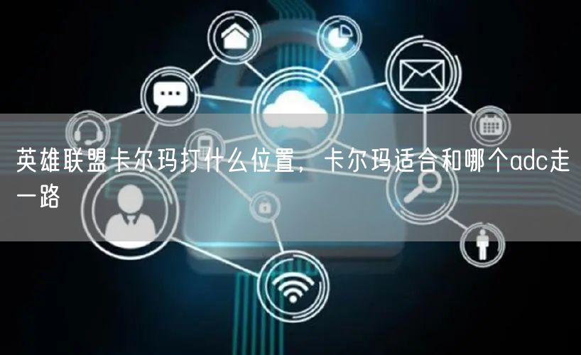 英雄联盟卡尔玛打什么位置，卡尔玛适合和哪个adc走一路