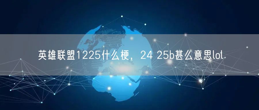 英雄联盟1225什么梗，24 25b甚么意思lol