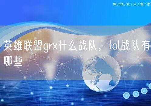 英雄联盟grx什么战队，lol战队有哪些