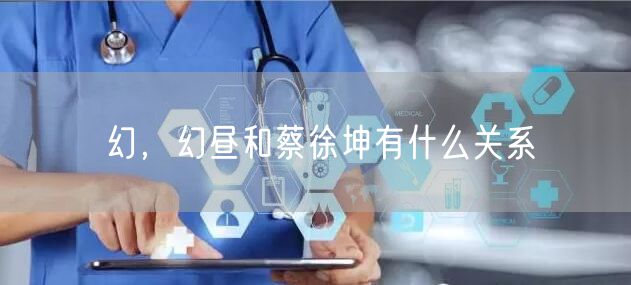 幻，幻昼和蔡徐坤有什么关系