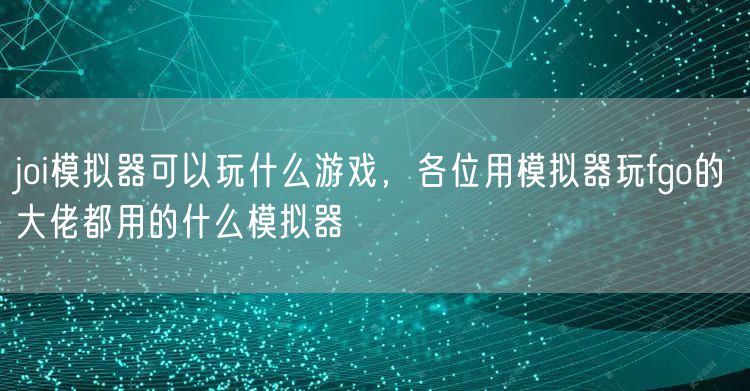 joi模拟器可以玩什么游戏，各位用模拟器玩fgo的大佬都用的什么模拟器