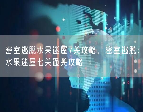 密室逃脱水果迷屋7关攻略，密室逃脱：水果迷屋七关通关攻略