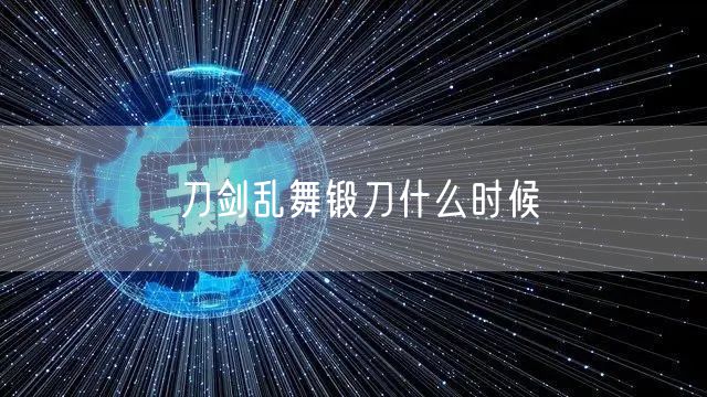 刀剑乱舞锻刀什么时候