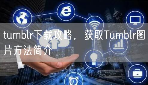 tumblr下载攻略，获取Tumblr图片方法简介