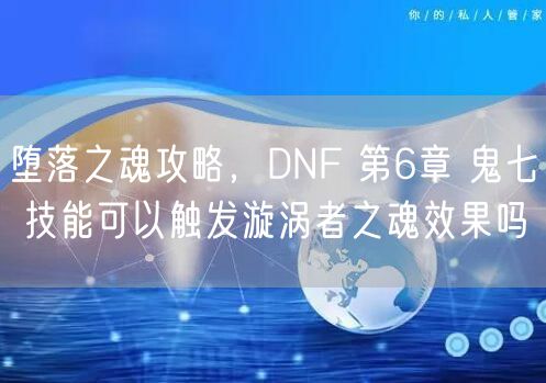 堕落之魂攻略，DNF 第6章 鬼七 技能可以触发漩涡者之魂效果吗