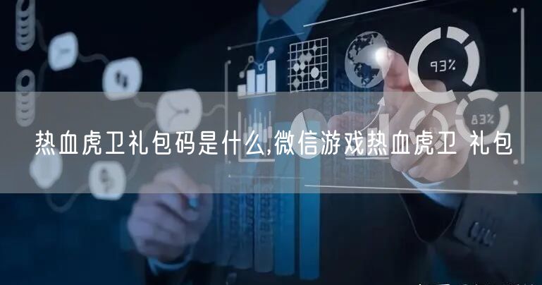 热血虎卫礼包码是什么,微信游戏热血虎卫 礼包