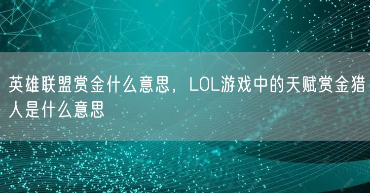 英雄联盟赏金什么意思，LOL游戏中的天赋赏金猎人是什么意思