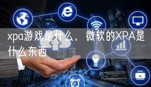 xpa游戏是什么，微软的XPA是什么东西