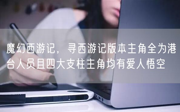 魔幻西游记，寻西游记版本主角全为港台人员且四大支柱主角均有爱人悟空