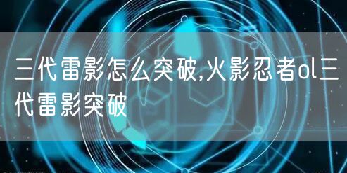 三代雷影怎么突破,火影忍者ol三代雷影突破