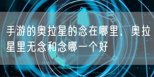 手游的奥拉星的念在哪里，奥拉星里无念和念哪一个好