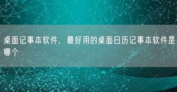 桌面记事本软件，最好用的桌面日历记事本软件是哪个
