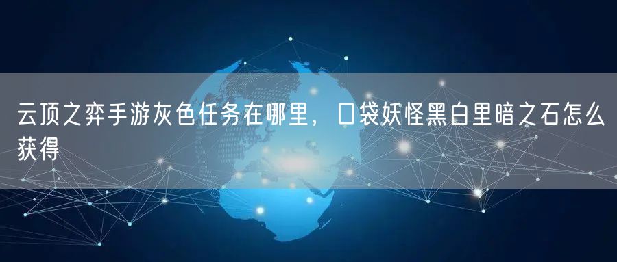 云顶之弈手游灰色任务在哪里，口袋妖怪黑白里暗之石怎么获得