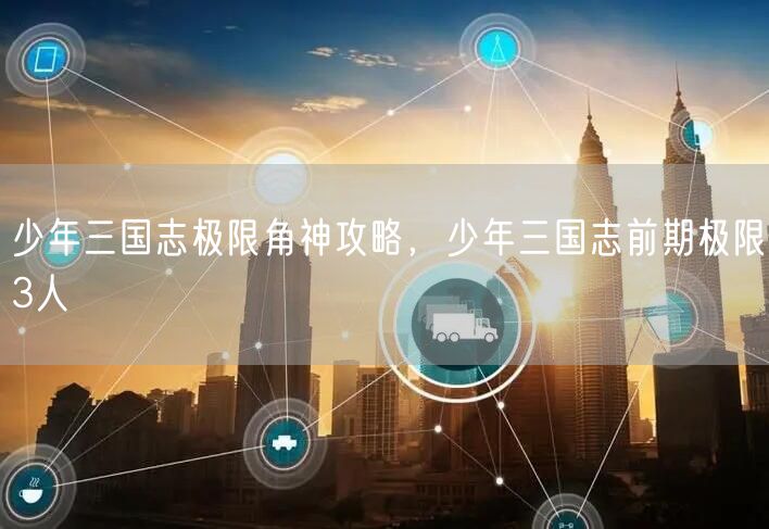 少年三国志极限角神攻略，少年三国志前期极限3人