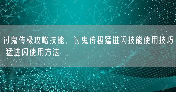 讨鬼传极攻略技能，讨鬼传极猛进闪技能使用技巧 猛进闪使用方法