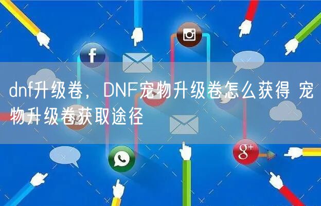 dnf升级卷，DNF宠物升级卷怎么获得 宠物升级卷获取途径