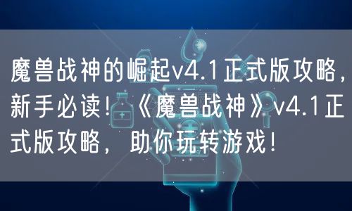魔兽战神的崛起v4.1正式版攻略，新手必读！《魔兽战神》v4.1正式版攻略，助你玩转游戏！