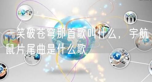 一笑破苍穹那首歌叫什么，宇航鼠片尾曲是什么歌