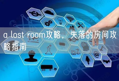 a lost room攻略，失落的房间攻略指南
