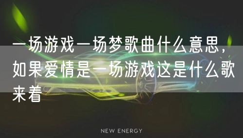 一场游戏一场梦歌曲什么意思，如果爱情是一场游戏这是什么歌来着