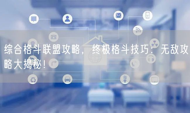 综合格斗联盟攻略，终极格斗技巧：无敌攻略大揭秘！