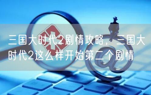 三国大时代2剧情攻略，三国大时代2这么样开始第二个剧情