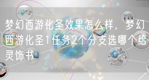 梦幻西游化圣效果怎么样，梦幻西游化圣1任务2个分支选哪个给灵饰书