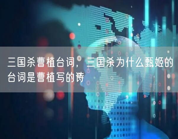 三国杀曹植台词，三国杀为什么甄姬的台词是曹植写的诗