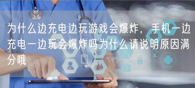 为什么边充电边玩游戏会爆炸，手机一边充电一边玩会爆炸吗为什么请说明原因满分哦