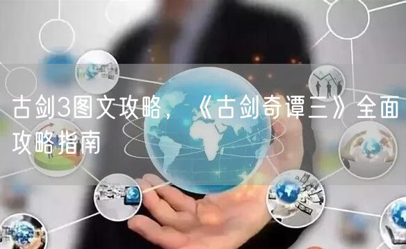 古剑3图文攻略，《古剑奇谭三》全面攻略指南