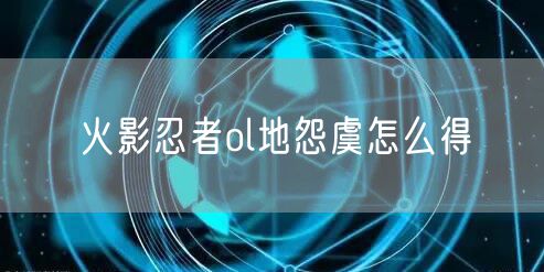 火影忍者ol地怨虞怎么得