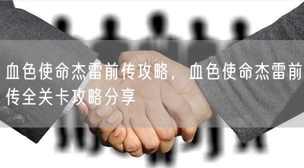 血色使命杰雷前传攻略，血色使命杰雷前传全关卡攻略分享