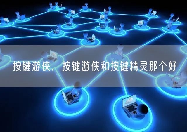 按键游侠，按键游侠和按键精灵那个好