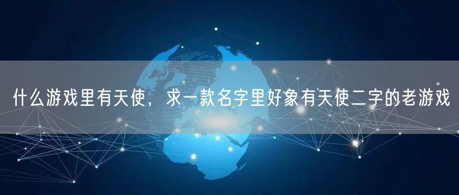 什么游戏里有天使，求一款名字里好象有天使二字的老游戏