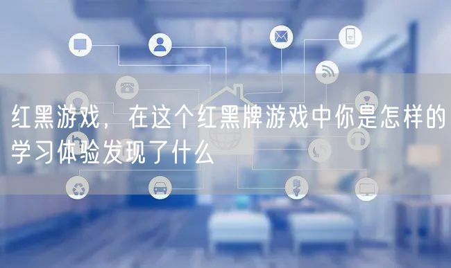红黑游戏，在这个红黑牌游戏中你是怎样的学习体验发现了什么