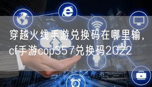 穿越火线手游兑换码在哪里输，cf手游cop357兑换码2022