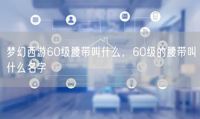 梦幻西游60级腰带叫什么，60级的腰带叫什么名字