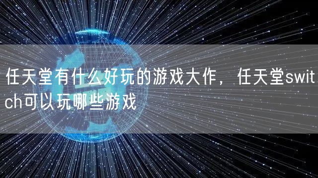 任天堂有什么好玩的游戏大作，任天堂switch可以玩哪些游戏